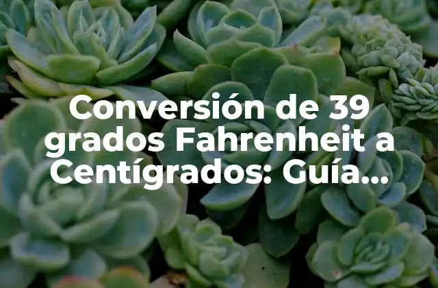 Conversión de 39 Grados Fahrenheit a Centígrados: Guía Completa