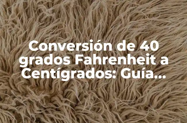 Conversión de 40 Grados Fahrenheit a Centígrados: Guía Completa