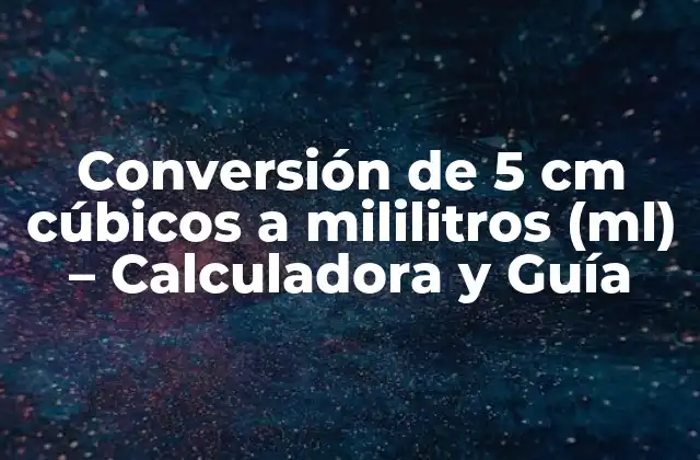 Conversión de 5 Cm Cúbicos a Mililitros (ml) – Calculadora y Guía