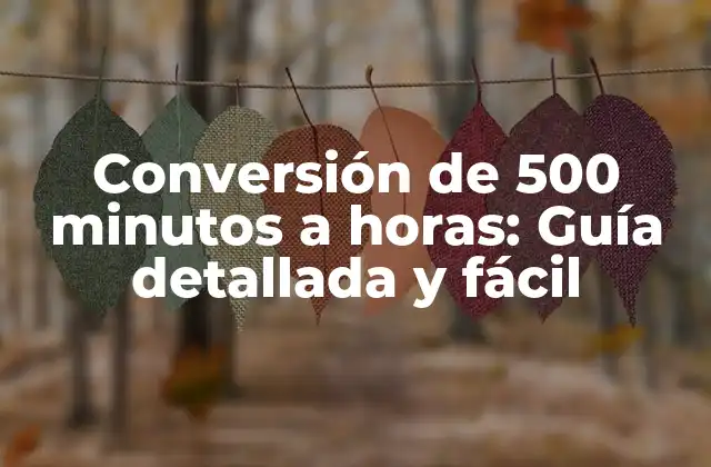 Conversión de 500 Minutos a Horas: Guía Detallada y Fácil 2 ¿Cuántas horas son 500 minutos exactamente?