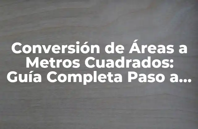 Conversión de Áreas a Metros Cuadrados: Guía Completa Paso a Paso