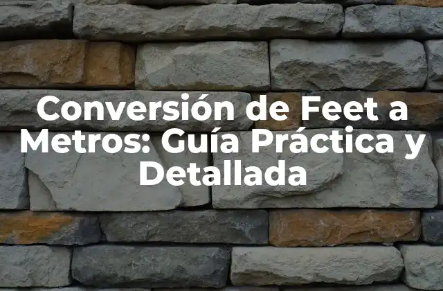 Conversión de Feet a Metros: Guía Práctica y Detallada