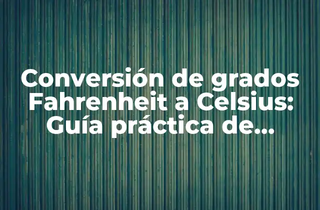 Conversión de Grados Fahrenheit a Celsius: Guía Práctica de Equivalencia de Temperatura