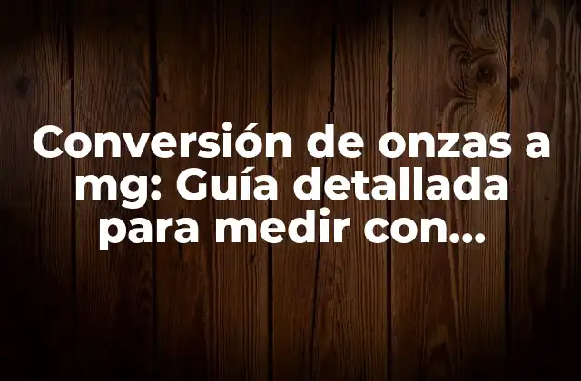 Conversión de Onzas a Mg: Guía Detallada para Medir con Precisión