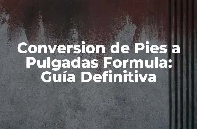 Conversion de Pies a Pulgadas Formula: Guía Definitiva