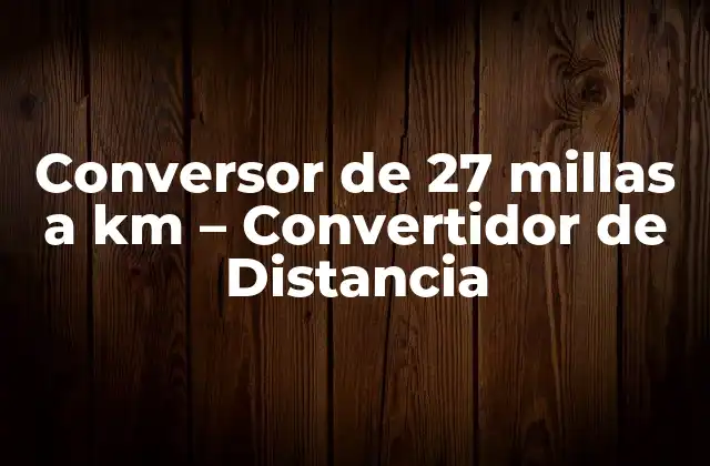 Conversor de 27 Millas a Km – Convertidor de Distancia