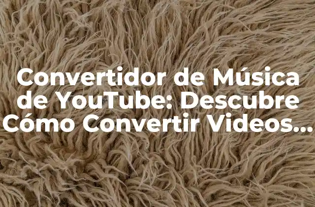 Convertidor de Música de Youtube: Descubre Cómo Convertir Videos en Música