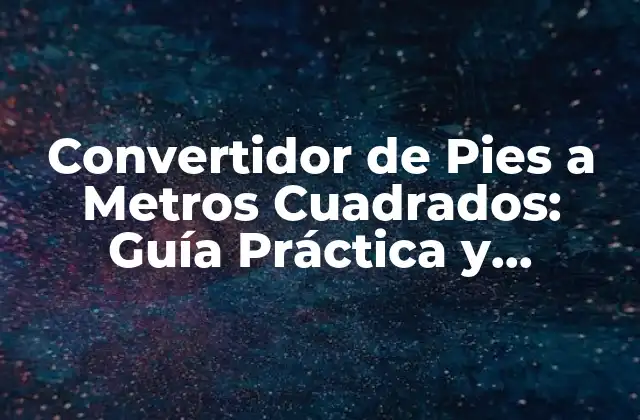 Convertidor de Pies a Metros Cuadrados: Guía Práctica y Detallada