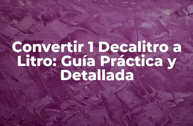 Convertir 1 Decalitro a Litro: Guía Práctica y Detallada