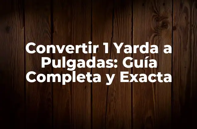 Convertir 1 Yarda a Pulgadas: Guía Completa y Exacta