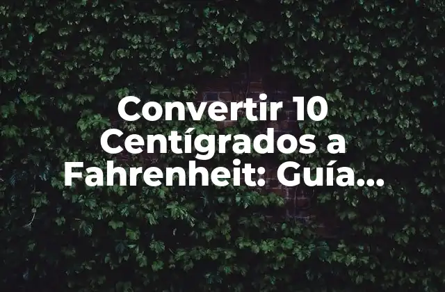 Convertir 10 Centígrados a Fahrenheit: Guía Completa