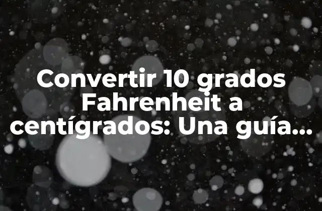 Convertir 10 Grados Fahrenheit a Centígrados: una Guía Práctica