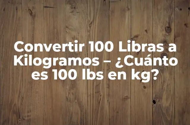 Convertir 100 Libras a Kilogramos – ¿cuánto es 100 Lbs en Kg?