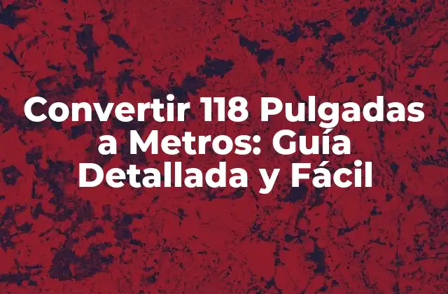 Convertir 118 Pulgadas a Metros: Guía Detallada y Fácil