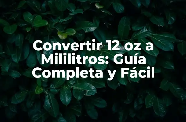Convertir 12 Oz a Mililitros: Guía Completa y Fácil