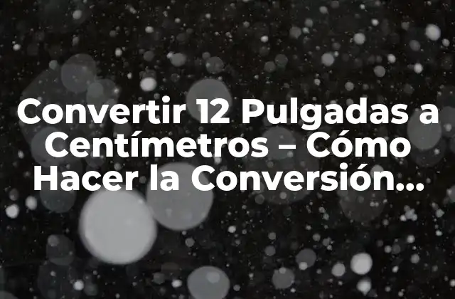 Convertir 12 Pulgadas a Centímetros - Cómo Hacer la Conversión Correcta 2 ¿Qué es una Pulgada?