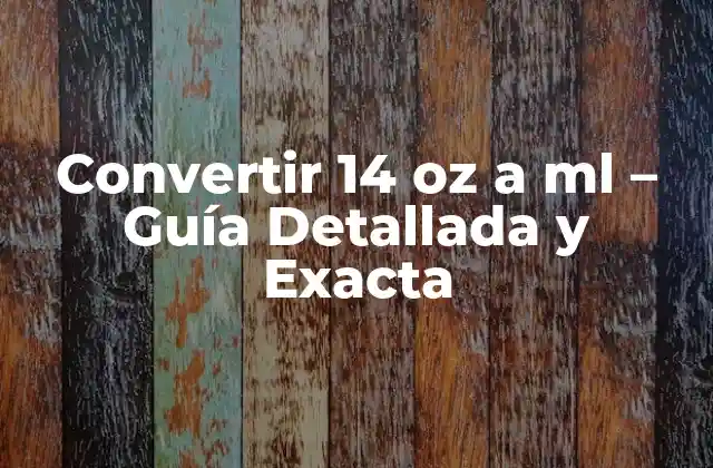 Convertir 14 Oz a Ml – Guía Detallada y Exacta