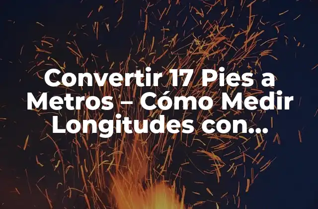 Convertir 17 Pies a Metros – Cómo Medir Longitudes con Precisión