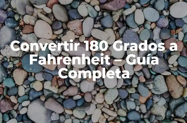 Convertir 180 Grados a Fahrenheit – Guía Completa