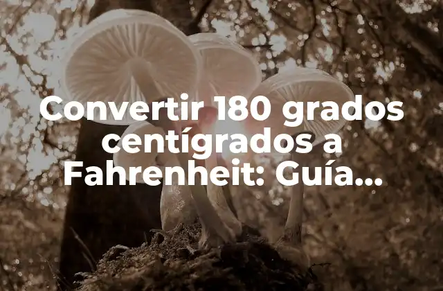 Convertir 180 Grados Centígrados a Fahrenheit: Guía Práctica y Detallada