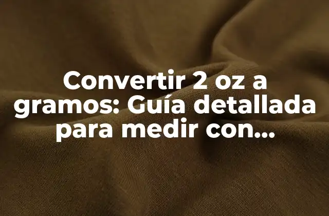 Convertir 2 Oz a Gramos: Guía Detallada para Medir con Precisión