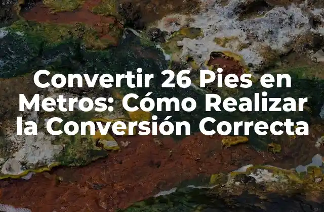 Convertir 26 Pies en Metros: Cómo Realizar la Conversión Correcta