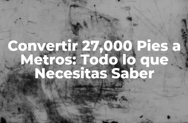 Convertir 27,000 Pies a Metros: Todo Lo que Necesitas Saber