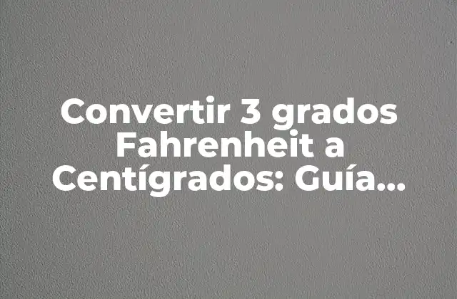 Convertir 3 Grados Fahrenheit a Centígrados: Guía Práctica y Exacta