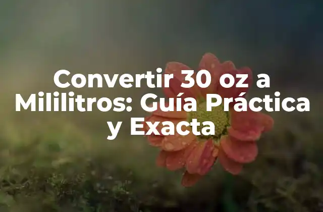 Convertir 30 Oz a Mililitros: Guía Práctica y Exacta