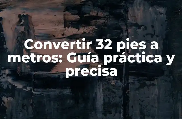 Convertir 32 Pies a Metros: Guía Práctica y Precisa