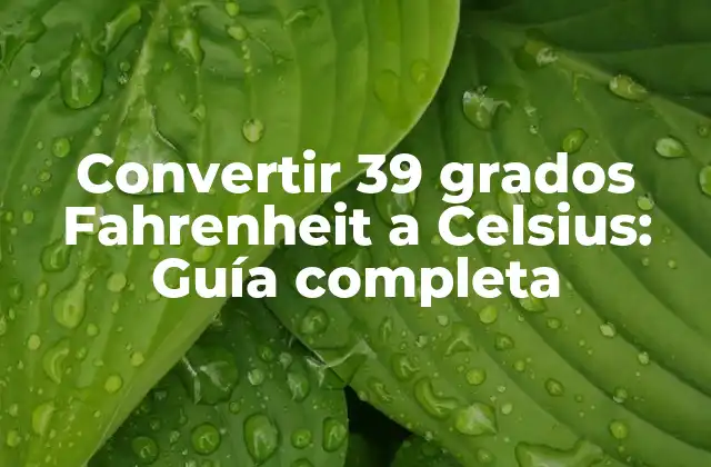 Convertir 39 Grados Fahrenheit a Celsius: Guía Completa