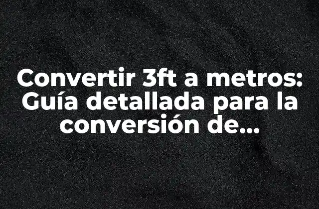Convertir 3ft a Metros: Guía Detallada para la Conversión de Unidades de Longitud