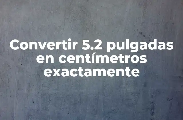 Convertir 5.2 Pulgadas en Centímetros Exactamente