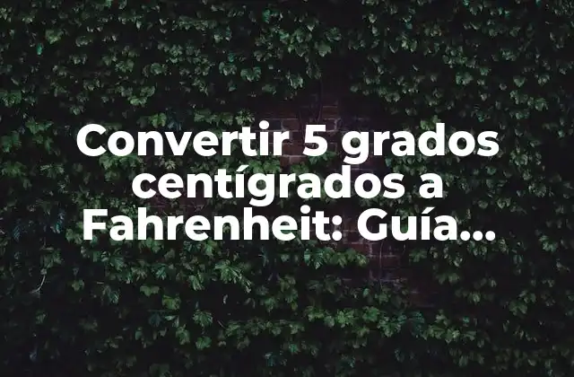 Convertir 5 Grados Centígrados a Fahrenheit: Guía Detallada y Completa