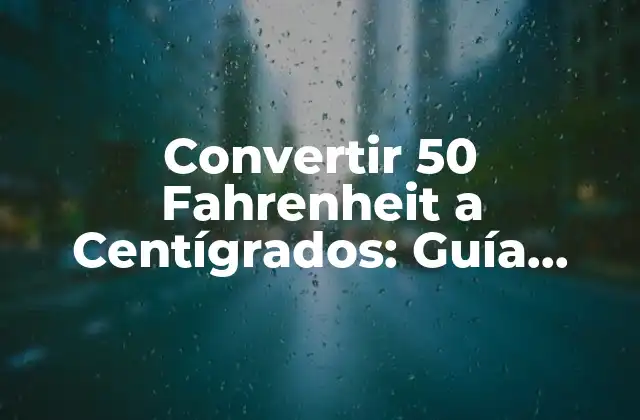 Convertir 50 Fahrenheit a Centígrados: Guía Completa