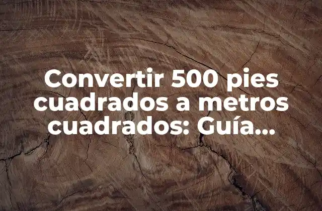 Convertir 500 Pies Cuadrados a Metros Cuadrados: Guía Práctica y Detallada