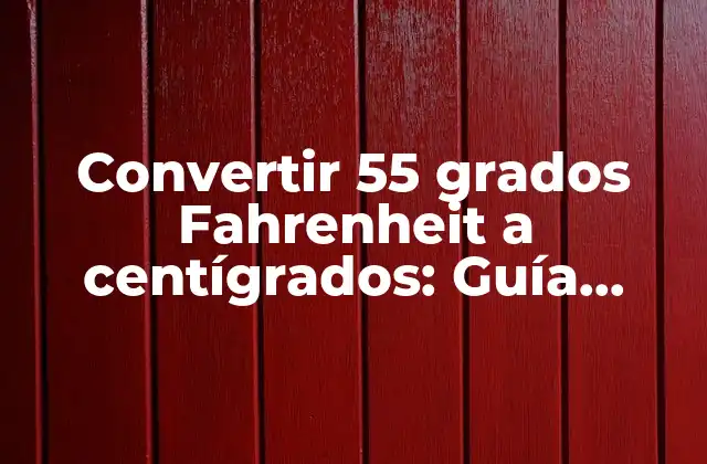 Convertir 55 Grados Fahrenheit a Centígrados: Guía Práctica y Detallada