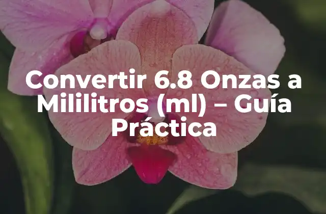 Convertir 6.8 Onzas a Mililitros (ml) - Guía Práctica 2 ¿Qué son las Onzas y los Mililitros?
