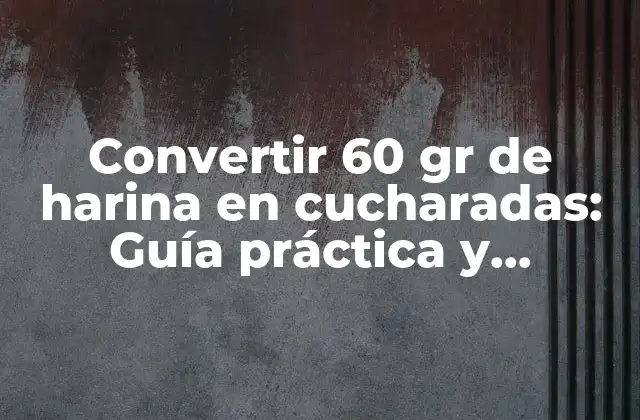 Convertir 60 Gr de Harina en Cucharadas: Guía Práctica y Detallada