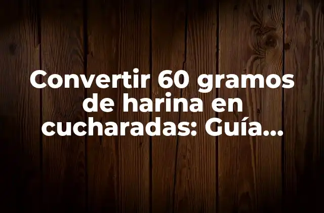 Convertir 60 Gramos de Harina en Cucharadas: Guía Práctica
