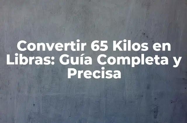 Convertir 65 Kilos en Libras: Guía Completa y Precisa