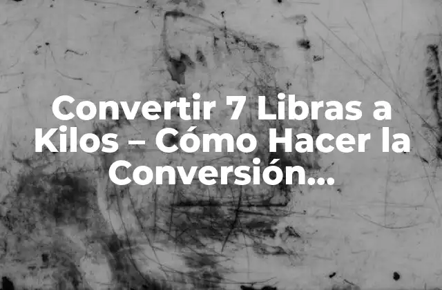 Convertir 7 Libras a Kilos – Cómo Hacer la Conversión Correctamente