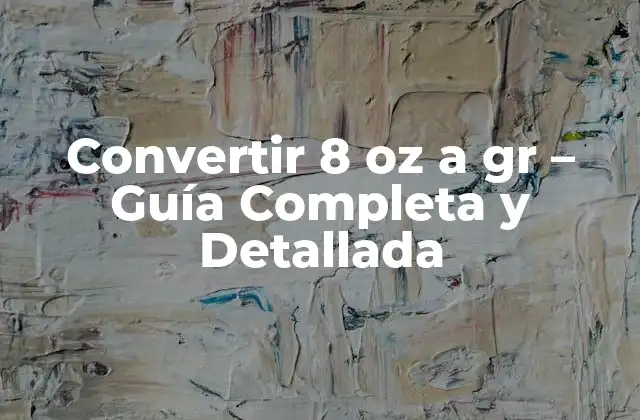 Convertir 8 Oz a Gr – Guía Completa y Detallada