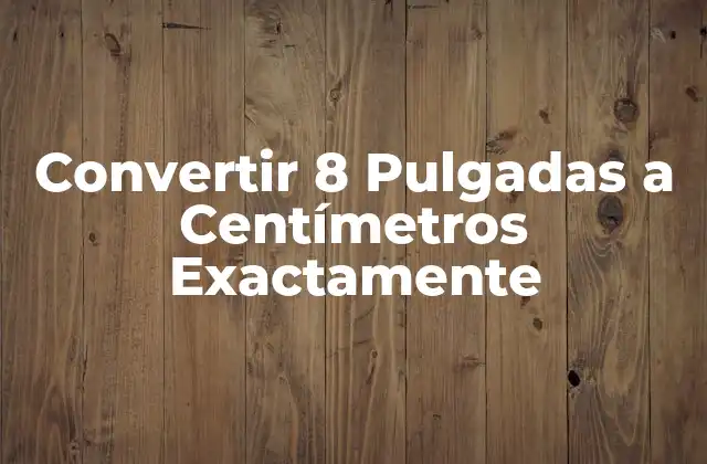 Convertir 8 Pulgadas a Centímetros Exactamente 2 ¿Por qué es Importante la Conversión de Unidades de Medida?