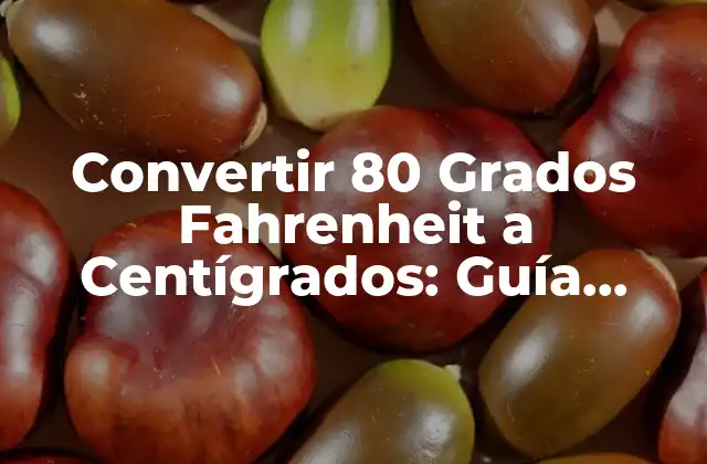 Convertir 80 Grados Fahrenheit a Centígrados: Guía Completa