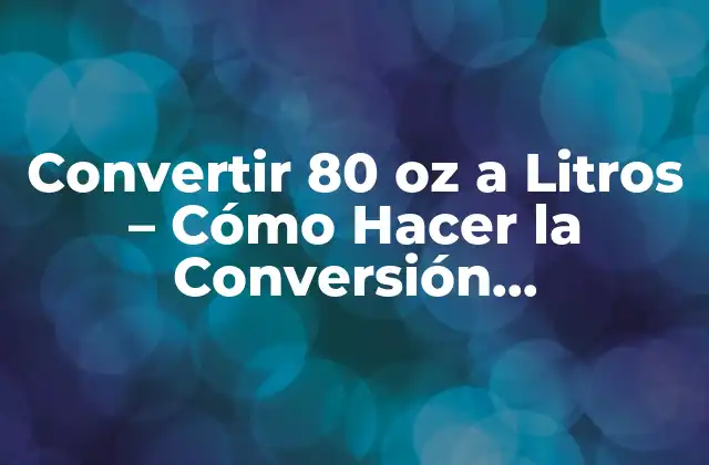 Convertir 80 Oz a Litros – Cómo Hacer la Conversión Correctamente