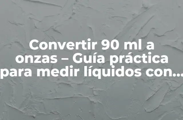 Convertir 90 Ml a Onzas – Guía Práctica para Medir Líquidos con Precisión