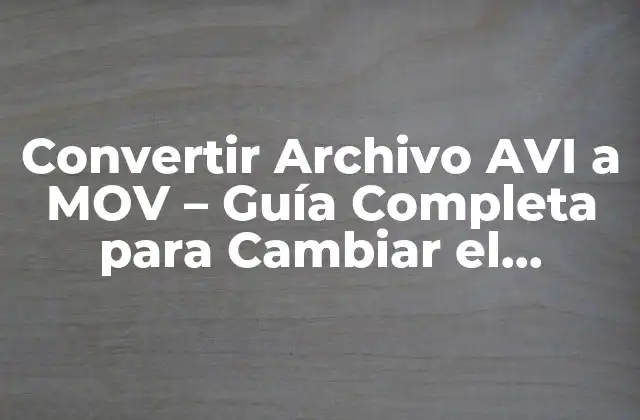 Convertir Archivo Avi a Mov – Guía Completa para Cambiar el Formato de Video