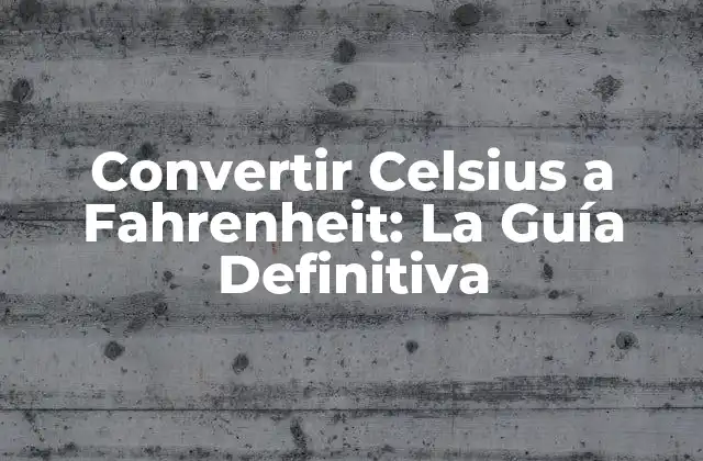 Convertir Celsius a Fahrenheit: la Guía Definitiva