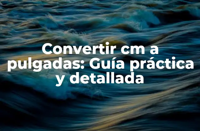 Convertir Cm a Pulgadas: Guía Práctica y Detallada
